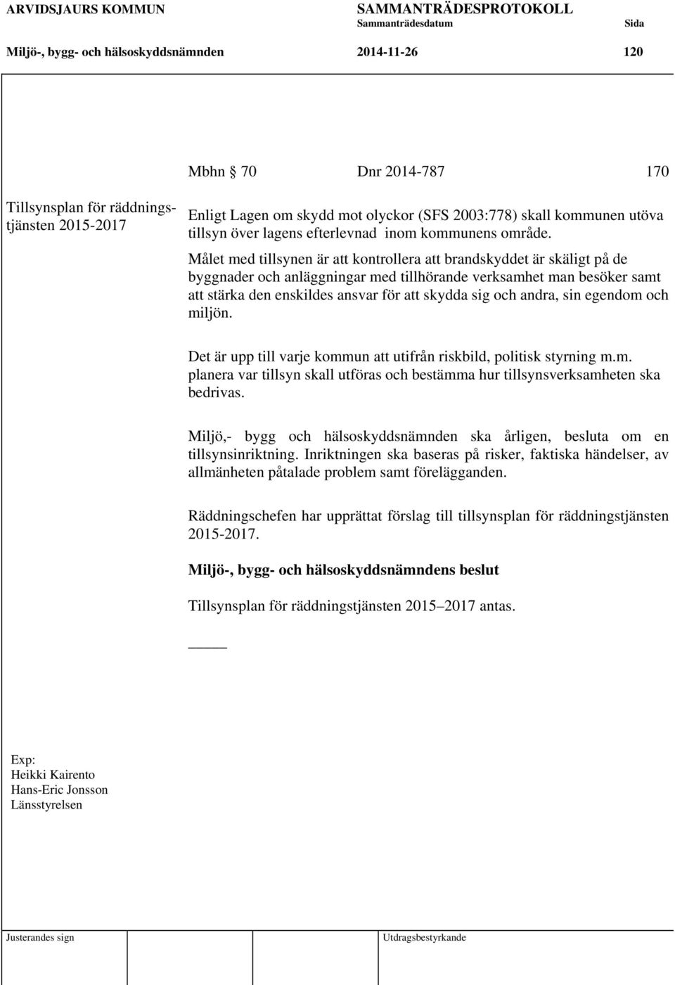 Målet med tillsynen är att kontrollera att brandskyddet är skäligt på de byggnader och anläggningar med tillhörande verksamhet man besöker samt att stärka den enskildes ansvar för att skydda sig och