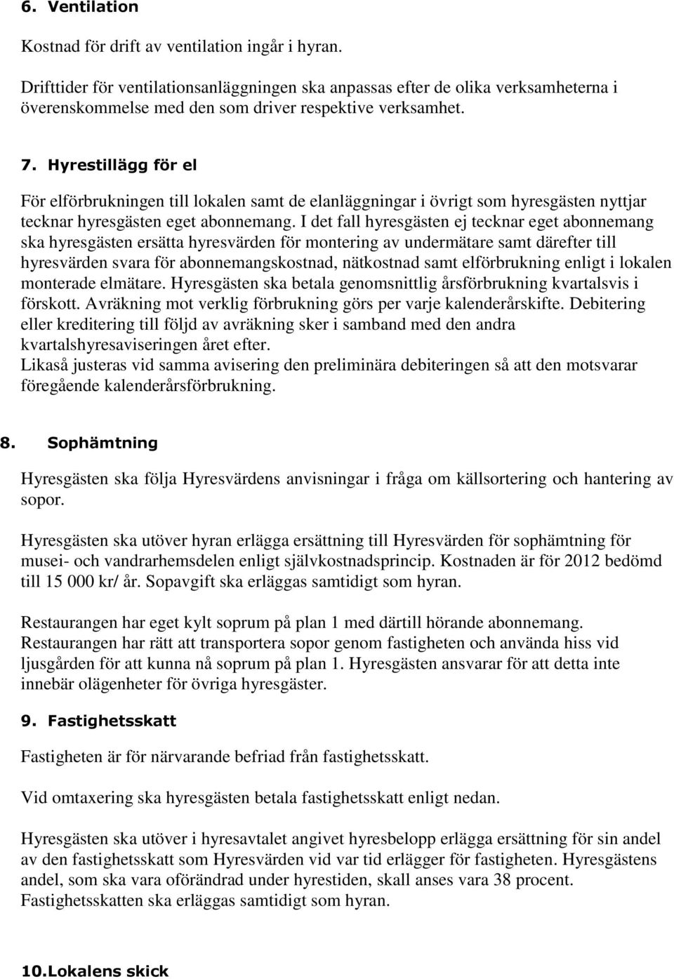 Hyrestillägg för el För elförbrukningen till lokalen samt de elanläggningar i övrigt som hyresgästen nyttjar tecknar hyresgästen eget abonnemang.