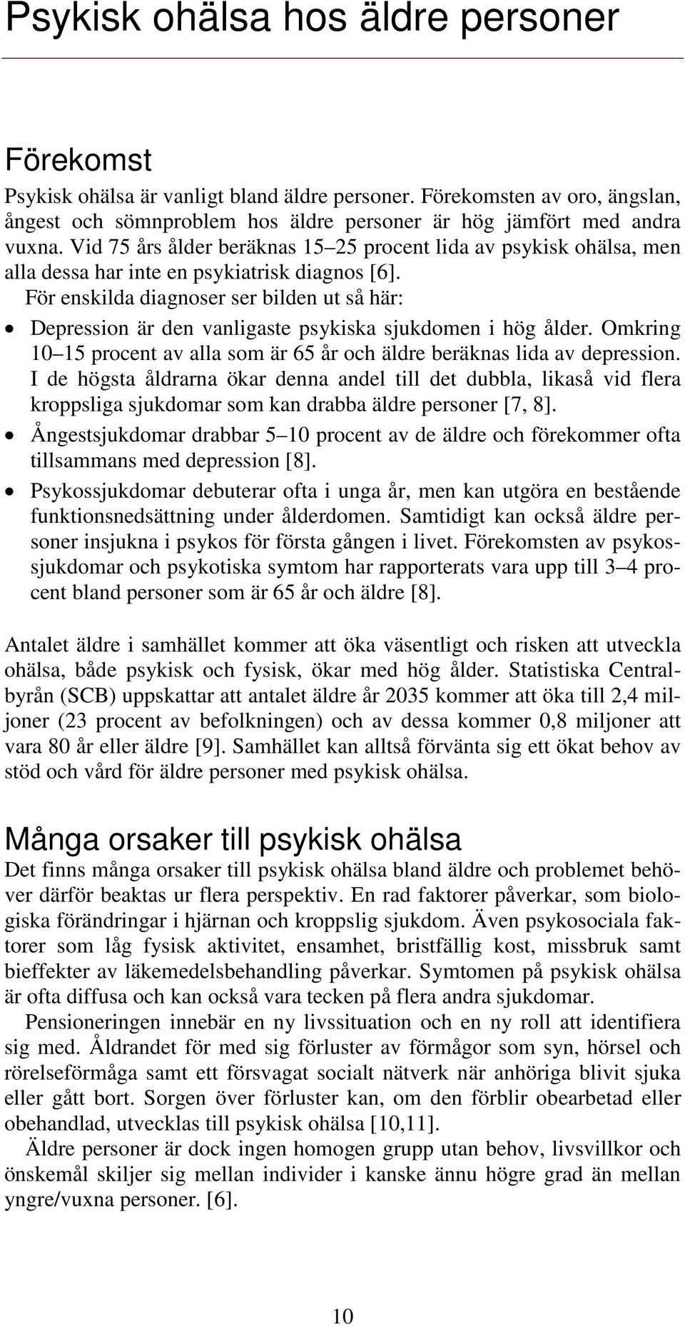 För enskilda diagnoser ser bilden ut så här: Depression är den vanligaste psykiska sjukdomen i hög ålder. Omkring 10 15 procent av alla som är 65 år och äldre beräknas lida av depression.