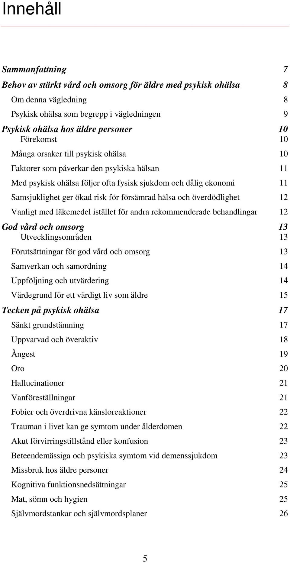 försämrad hälsa och överdödlighet 12 Vanligt med läkemedel istället för andra rekommenderade behandlingar 12 God vård och omsorg 13 Utvecklingsområden 13 Förutsättningar för god vård och omsorg 13