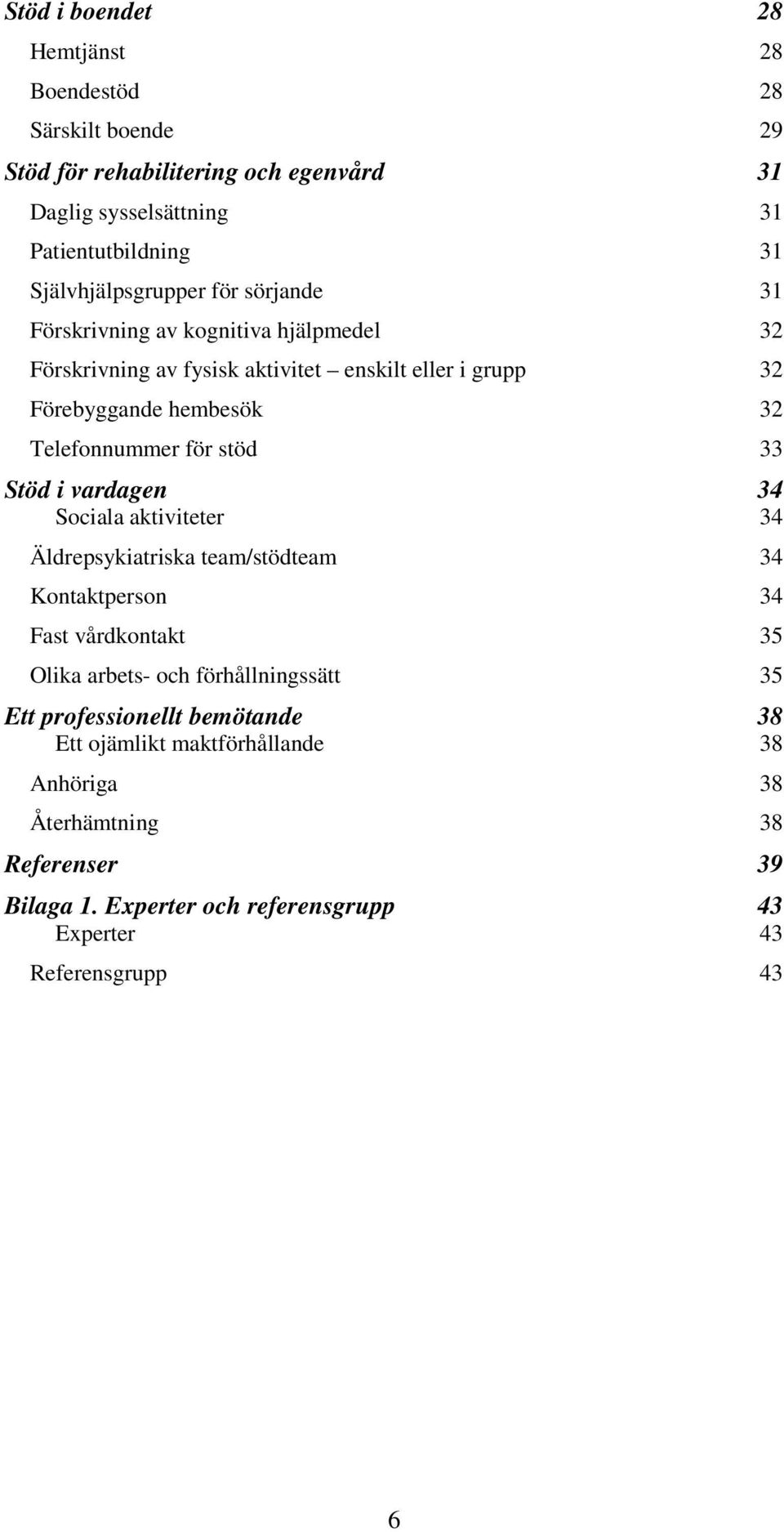 Telefonnummer för stöd 33 Stöd i vardagen 34 Sociala aktiviteter 34 Äldrepsykiatriska team/stödteam 34 Kontaktperson 34 Fast vårdkontakt 35 Olika arbets- och