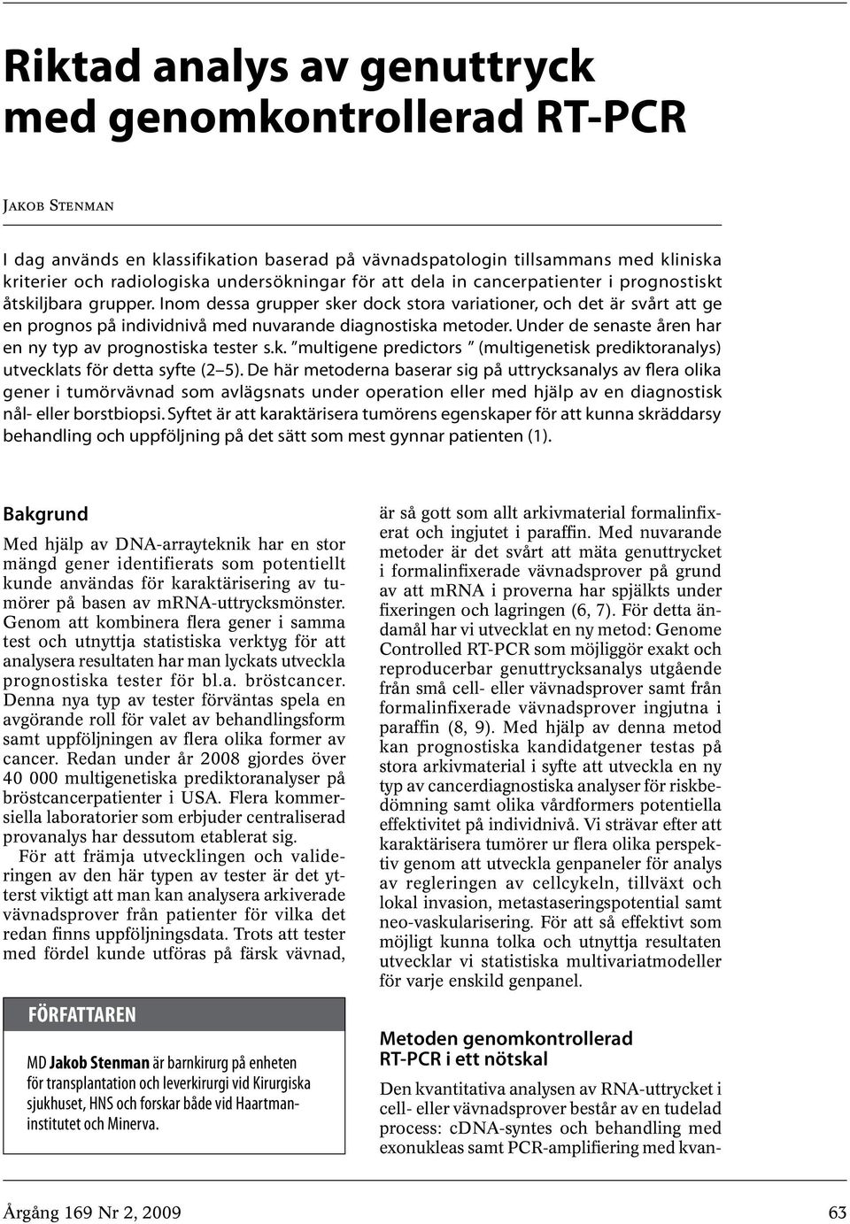 Inom dessa grupper sker dock stora variationer, och det är svårt att ge en prognos på individnivå med nuvarande diagnostiska metoder. Under de senaste åren har en ny typ av prognostiska tester s.k. multigene predictors (multigenetisk prediktoranalys) utvecklats för detta syfte (2 5).