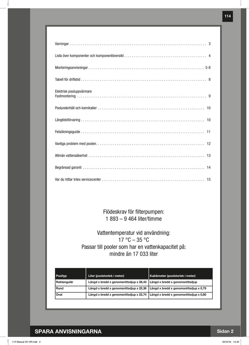 .................................................................... 9 Poolunderhåll och kemikalier......................................................... 10 Långtidsförvaring.................................................................. 10 Felsökningsguide.