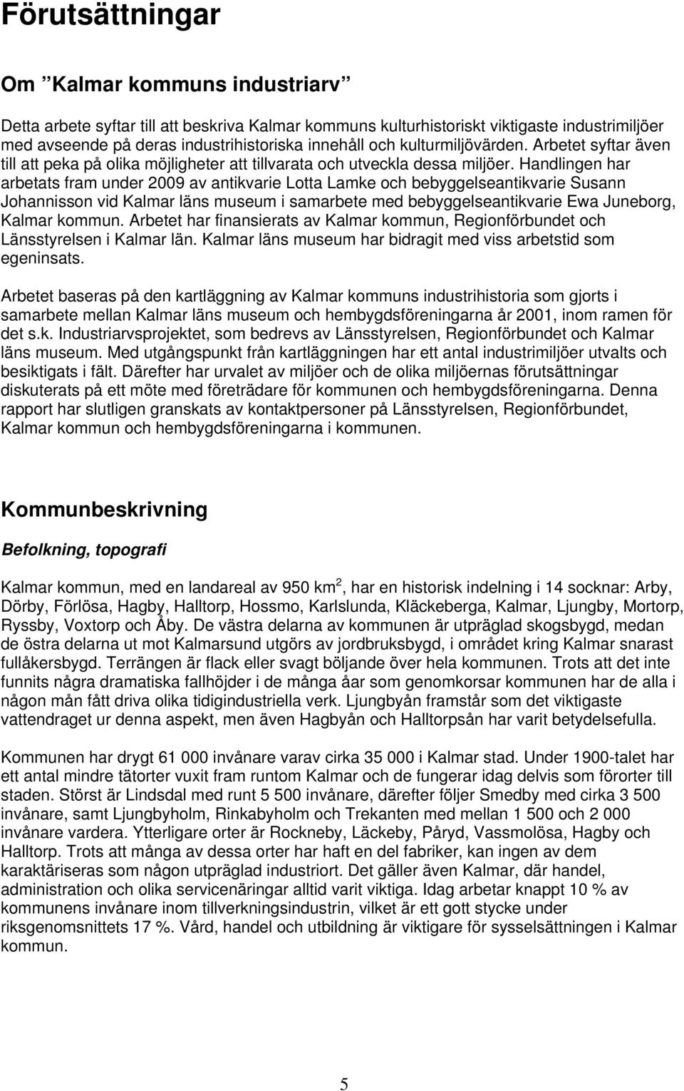 Handlingen har arbetats fram under 2009 av antikvarie Lotta Lamke och bebyggelseantikvarie Susann Johannisson vid Kalmar läns museum i samarbete med bebyggelseantikvarie Ewa Juneborg, Kalmar kommun.