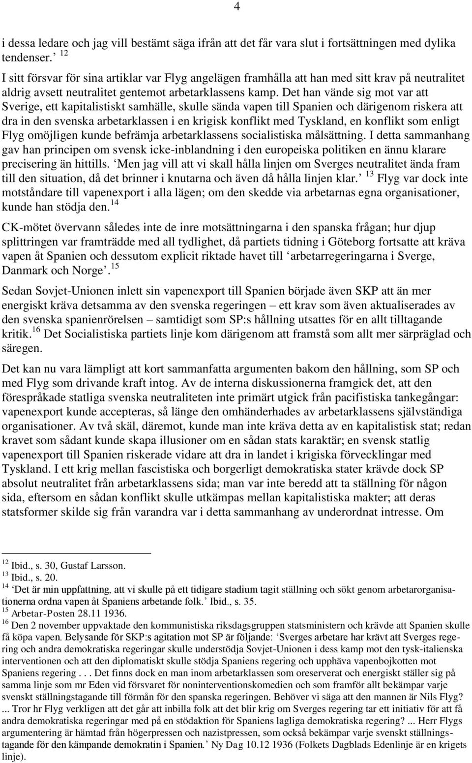 Det han vände sig mot var att Sverige, ett kapitalistiskt samhälle, skulle sända vapen till Spanien och därigenom riskera att dra in den svenska arbetarklassen i en krigisk konflikt med Tyskland, en