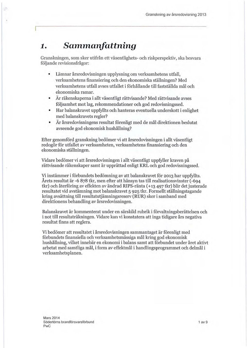 finansiering oeh den ekonomiska ställningen? Med verksamhetens utfall avses utfallet i förhållande till fastställda mål och ekonomiska ramar. Är räkenskaperna i allt väsentligt rättvisande?