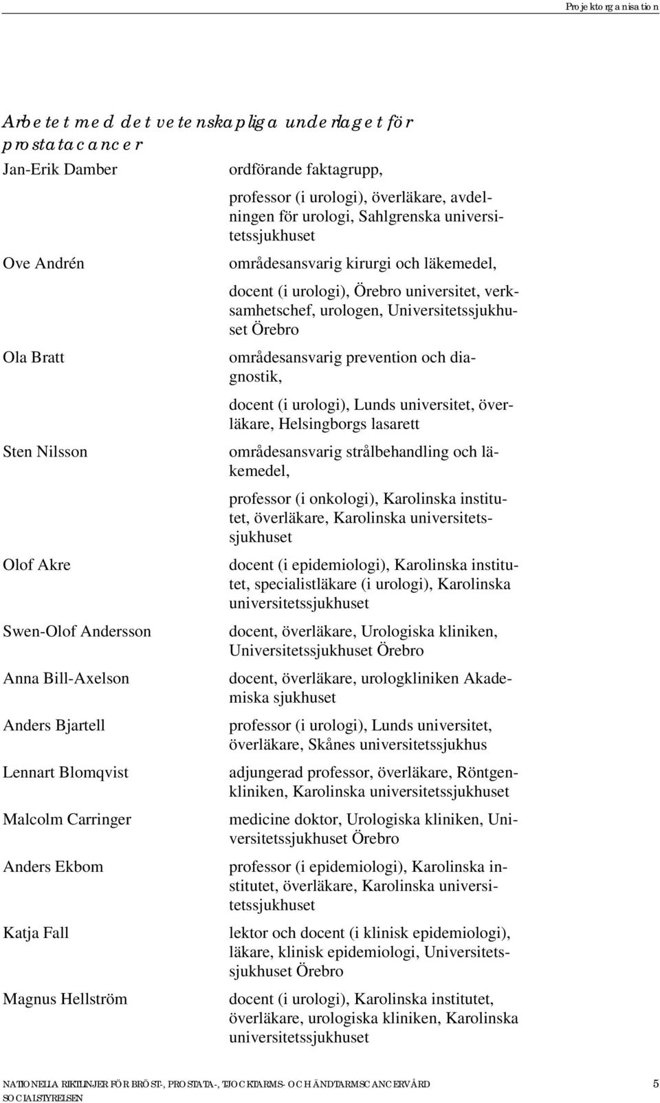 Lunds universitet, överläkare, Helsingborgs lasarett Sten Nilsson områdesansvarig strålbehandling och läkemedel, professor (i onkologi), Karolinska institutet, överläkare, Olof Akre Swen-Olof