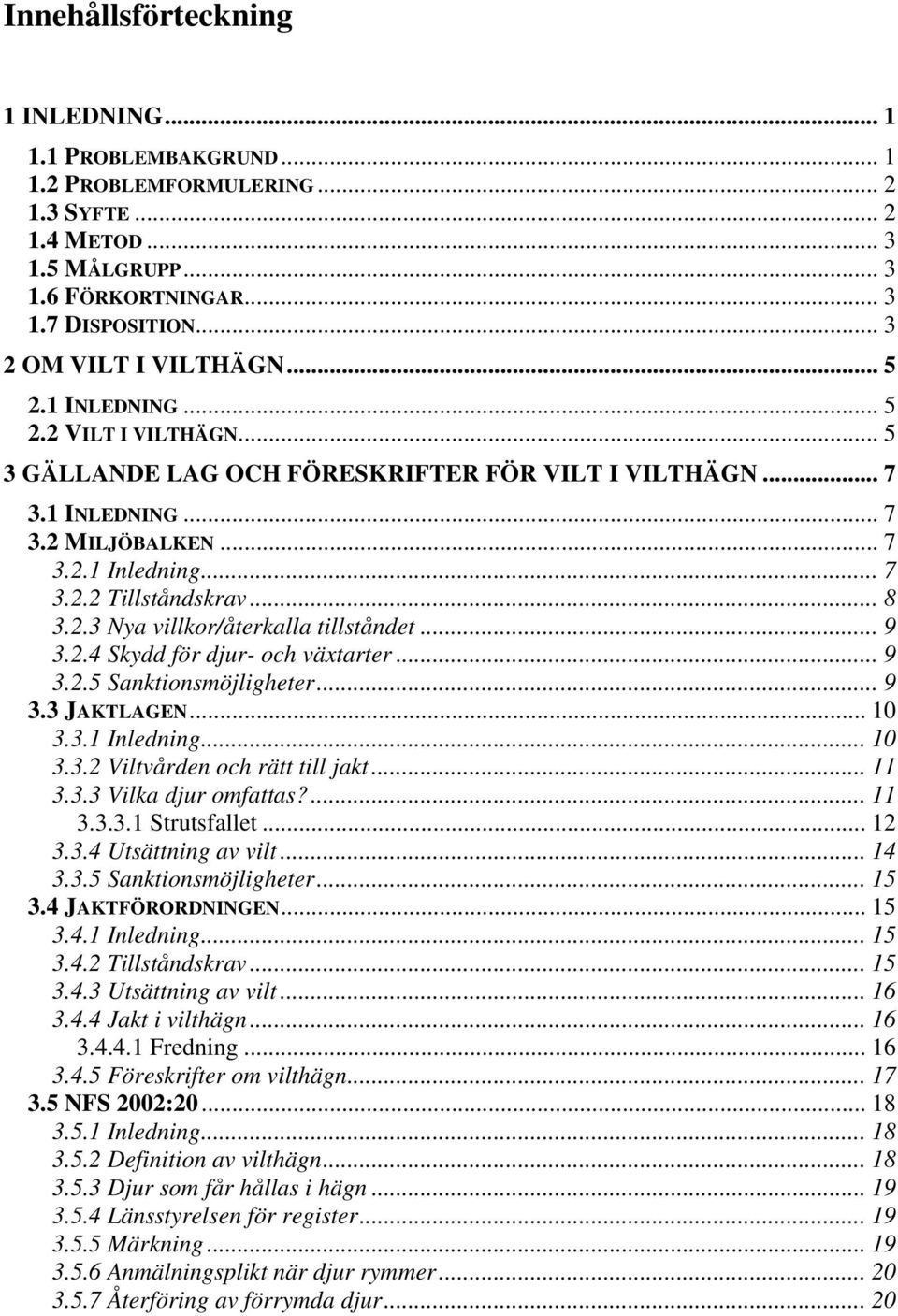 .. 8 3.2.3 Nya villkor/återkalla tillståndet... 9 3.2.4 Skydd för djur- och växtarter... 9 3.2.5 Sanktionsmöjligheter... 9 3.3 JAKTLAGEN... 10 3.3.1 Inledning... 10 3.3.2 Viltvården och rätt till jakt.