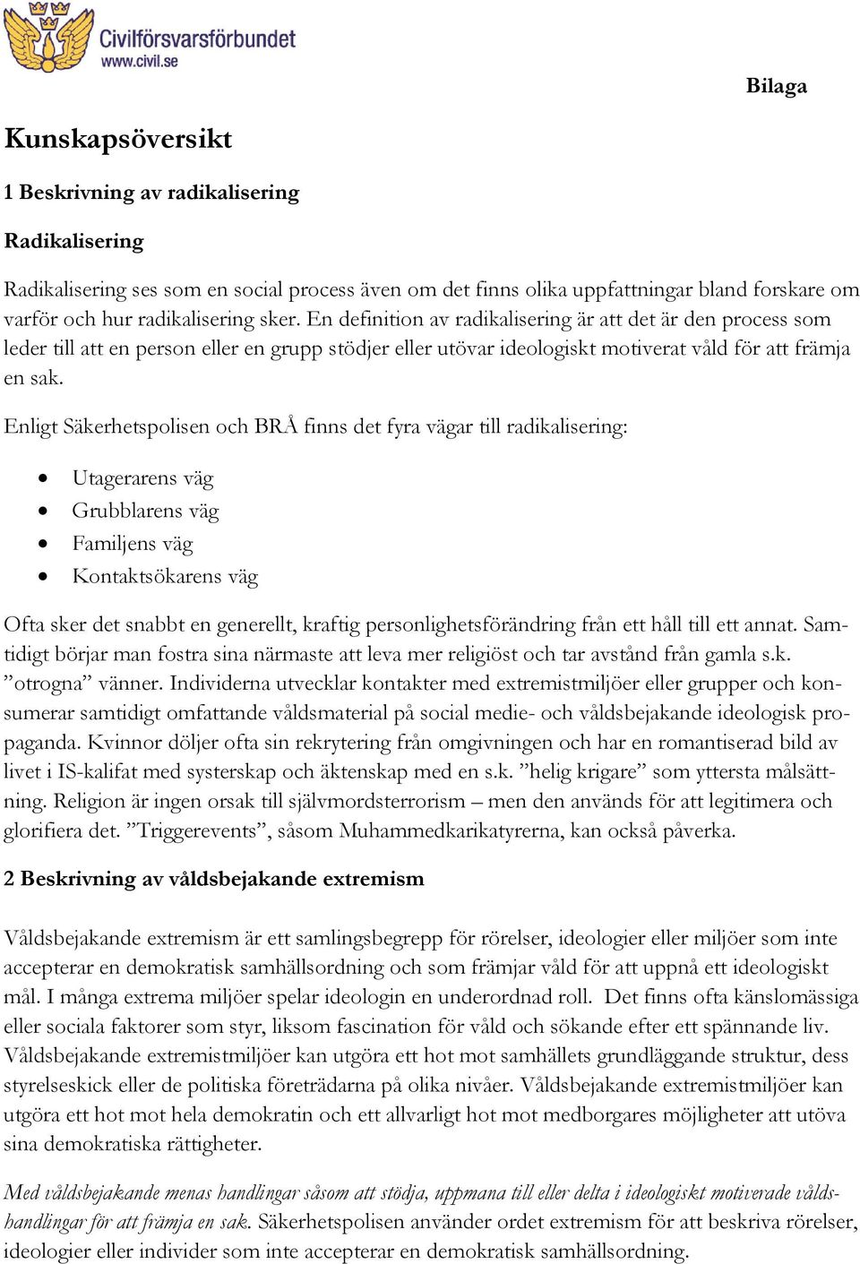 Enligt Säkerhetspolisen och BRÅ finns det fyra vägar till radikalisering: Utagerarens väg Grubblarens väg Familjens väg Kontaktsökarens väg Ofta sker det snabbt en generellt, kraftig