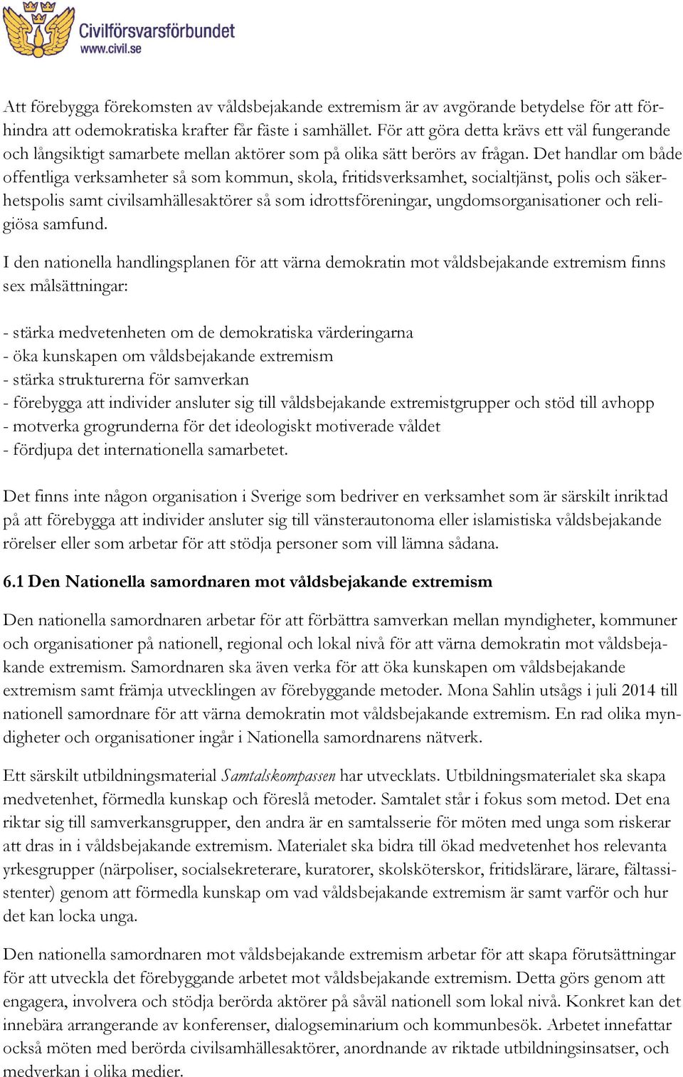 Det handlar om både offentliga verksamheter så som kommun, skola, fritidsverksamhet, socialtjänst, polis och säkerhetspolis samt civilsamhällesaktörer så som idrottsföreningar, ungdomsorganisationer