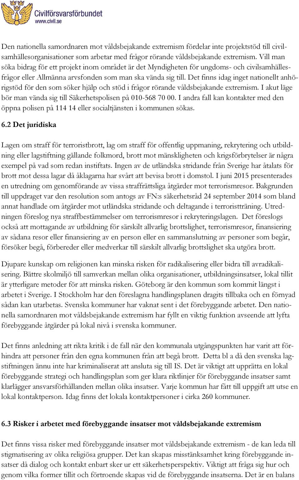 Det finns idag inget nationellt anhörigstöd för den som söker hjälp och stöd i frågor rörande våldsbejakande extremism. I akut läge bör man vända sig till Säkerhetspolisen på 010-568 70 00.