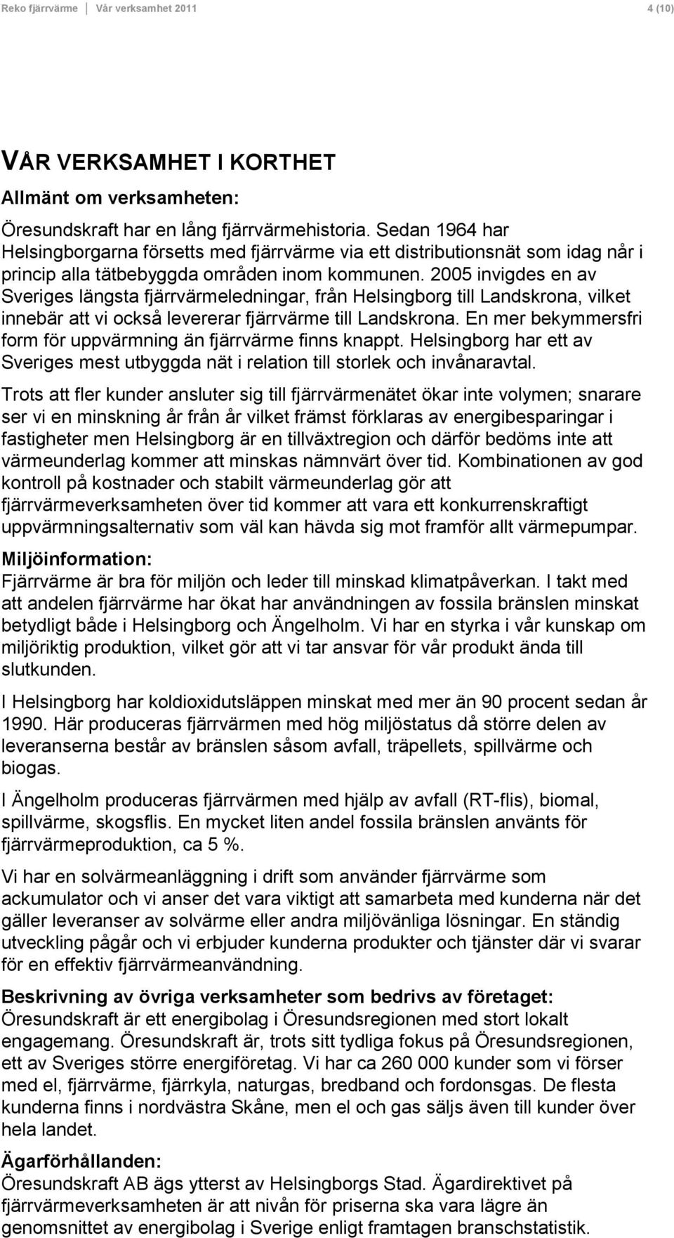 2005 invigdes en av Sveriges längsta fjärrvärmeledningar, från Helsingborg till Landskrona, vilket innebär att vi också levererar fjärrvärme till Landskrona.