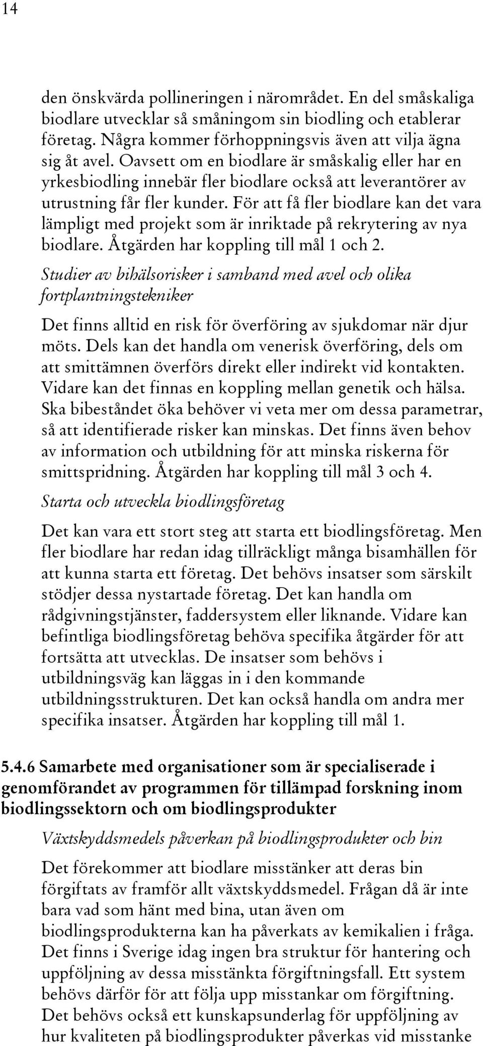 För att få fler biodlare kan det vara lämpligt med projekt som är inriktade på rekrytering av nya biodlare. Åtgärden har koppling till mål 1 och 2.
