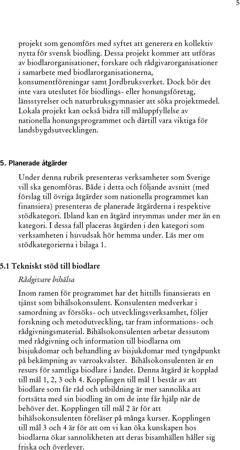 Dock bör det inte vara uteslutet för biodlings- eller honungsföretag, länsstyrelser och naturbruksgymnasier att söka projektmedel.