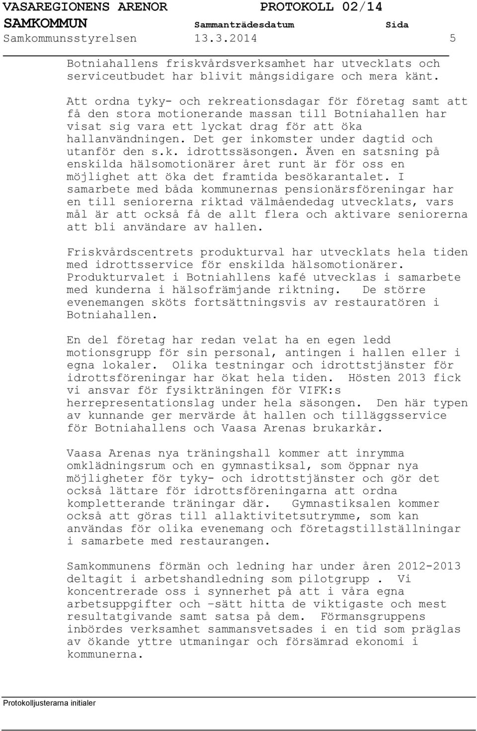 Det ger inkomster under dagtid och utanför den s.k. idrottssäsongen. Även en satsning på enskilda hälsomotionärer året runt är för oss en möjlighet att öka det framtida besökarantalet.