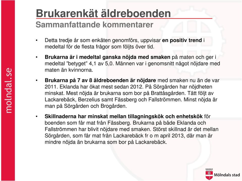 Brukarna på 7 av 8 äldreboenden är nöjdare med smaken nu än de var 2011. Eklanda har ökat mest sedan 2012. På Sörgården har nöjdheten minskat. Mest nöjda är brukarna som bor på Brattåsgården.