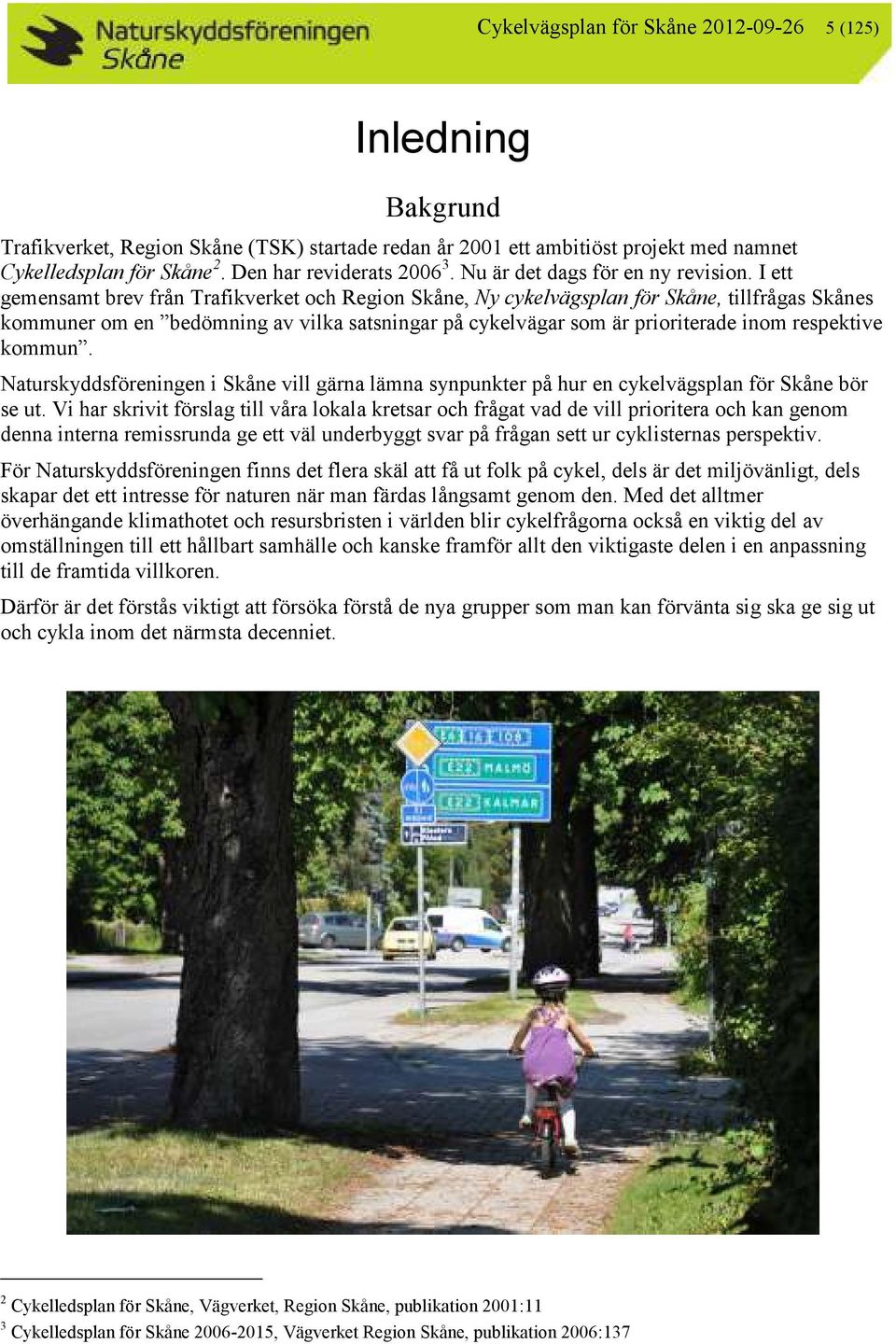 I ett gemensamt brev från Trafikverket och Region Skåne, Ny cykelvägsplan för Skåne, tillfrågas Skånes kommuner om en bedömning av vilka satsningar på cykelvägar som är prioriterade inom respektive
