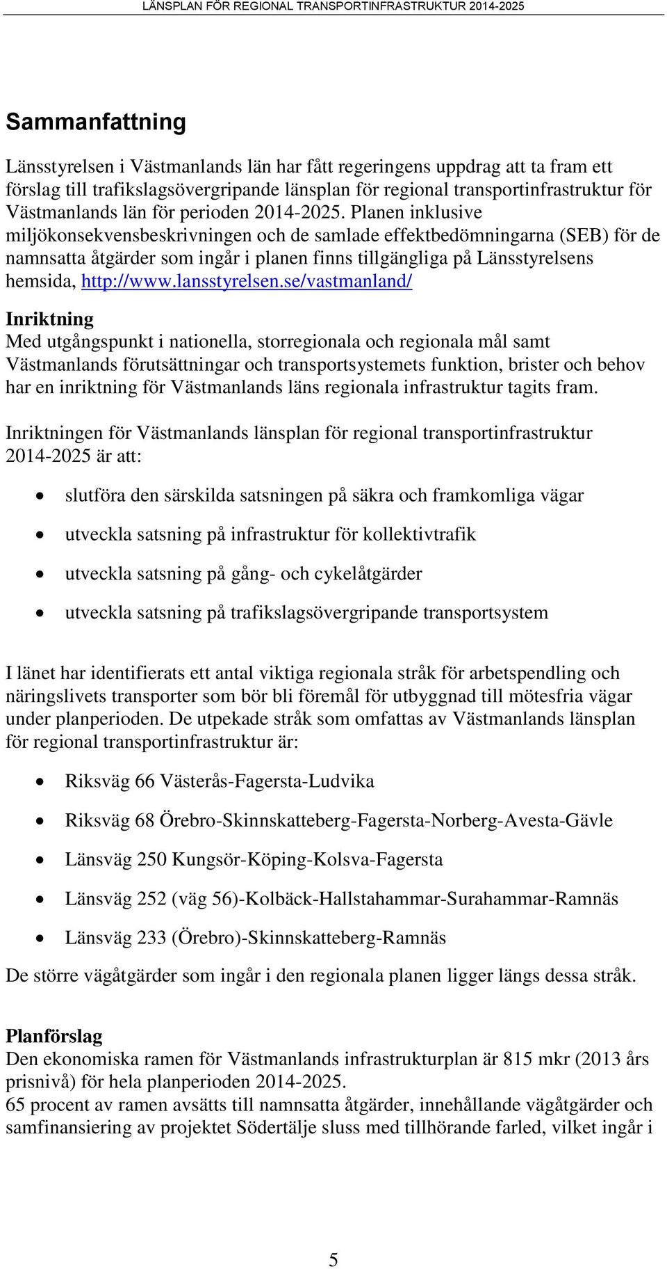 Planen inklusive miljökonsekvensbeskrivningen och de samlade effektbedömningarna (SEB) för de namnsatta åtgärder som ingår i planen finns tillgängliga på Länsstyrelsens hemsida, http://www.