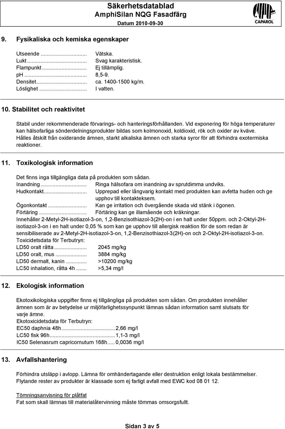 Vid exponering för höga temperaturer kan hälsofarliga sönderdelningsprodukter bildas som kolmonoxid, koldioxid, rök och oxider av kväve.