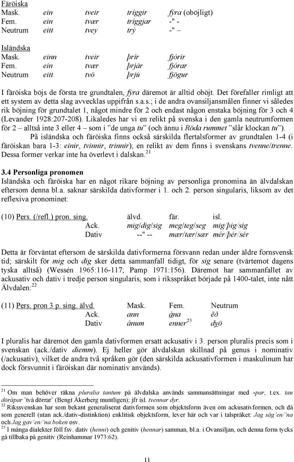 a böjs de första tre grundtalen, fýra däremot är alltid oböjt. Det förefaller rimligt att ett system av detta slag avvecklas uppifrån s.a.s.; i de andra ovansiljansmålen finner vi således rik böjning för grundtalet 1, något mindre för 2 och endast någon enstaka böjning för 3 och 4 (Levander 1928:207-208).
