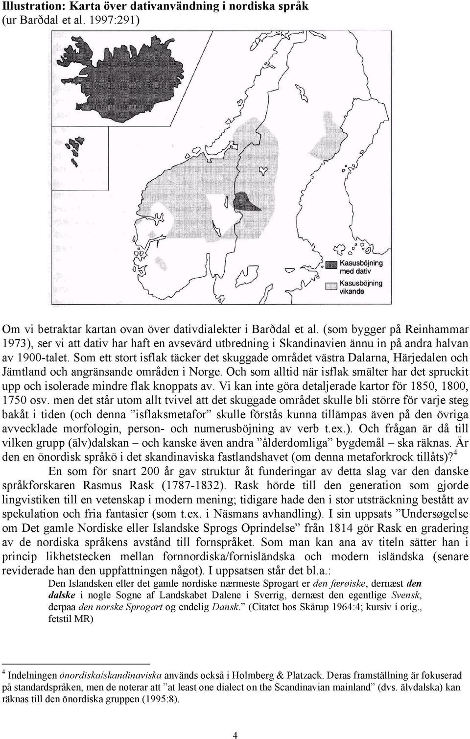 Som ett stort isflak täcker det skuggade området västra Dalarna, Härjedalen och Jämtland och angränsande områden i Norge.