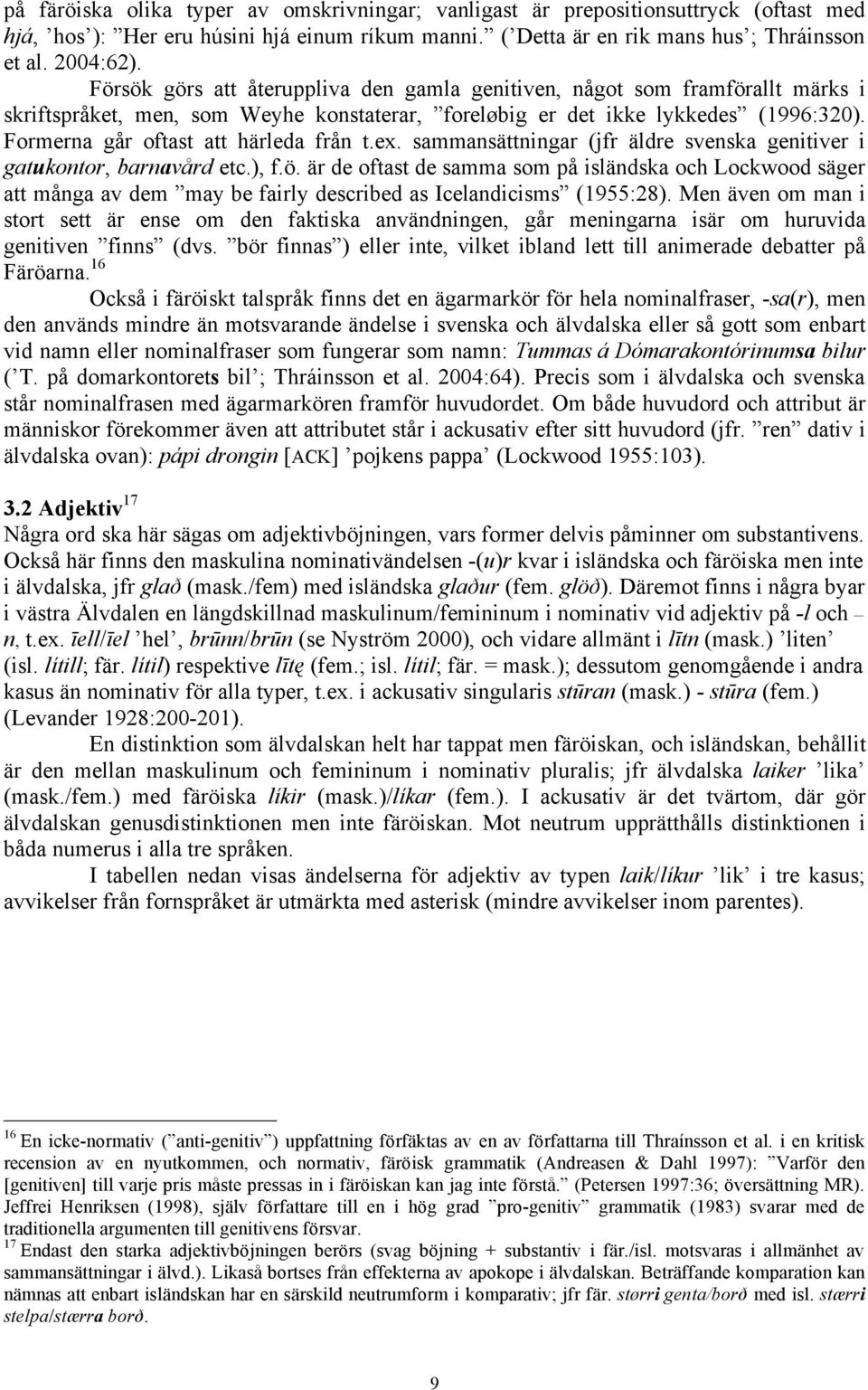 Formerna går oftast att härleda från t.ex. sammansättningar (jfr äldre svenska genitiver i gatukontor, barnavård etc.), f.ö.