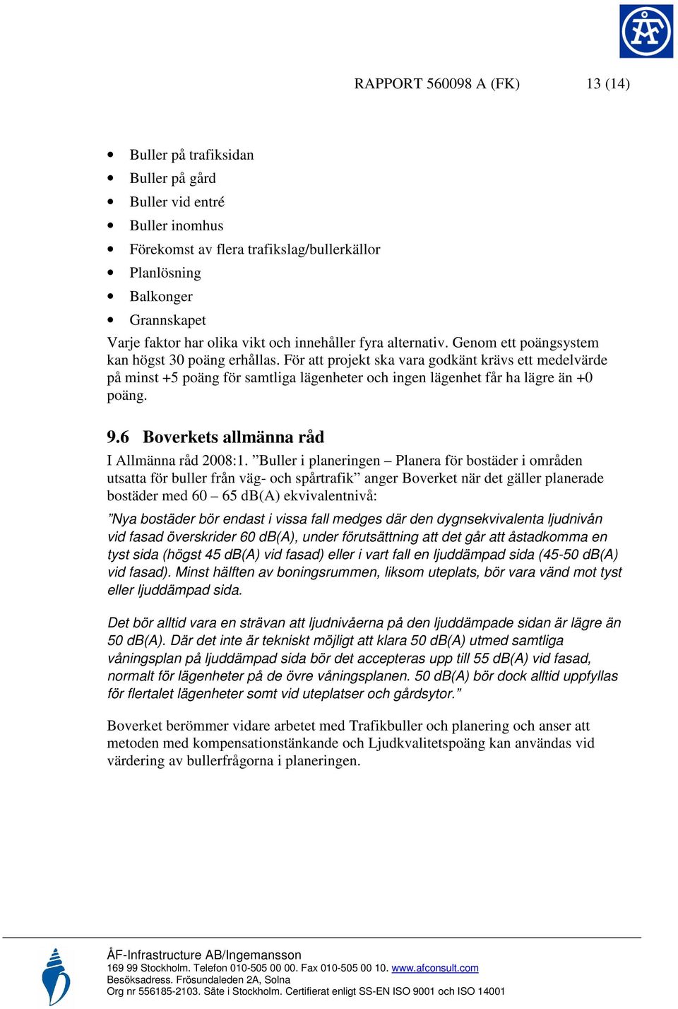 För att projekt ska vara godkänt krävs ett medelvärde på minst +5 poäng för samtliga lägenheter och ingen lägenhet får ha lägre än +0 poäng. 9.6 Boverkets allmänna råd I Allmänna råd 2008:1.