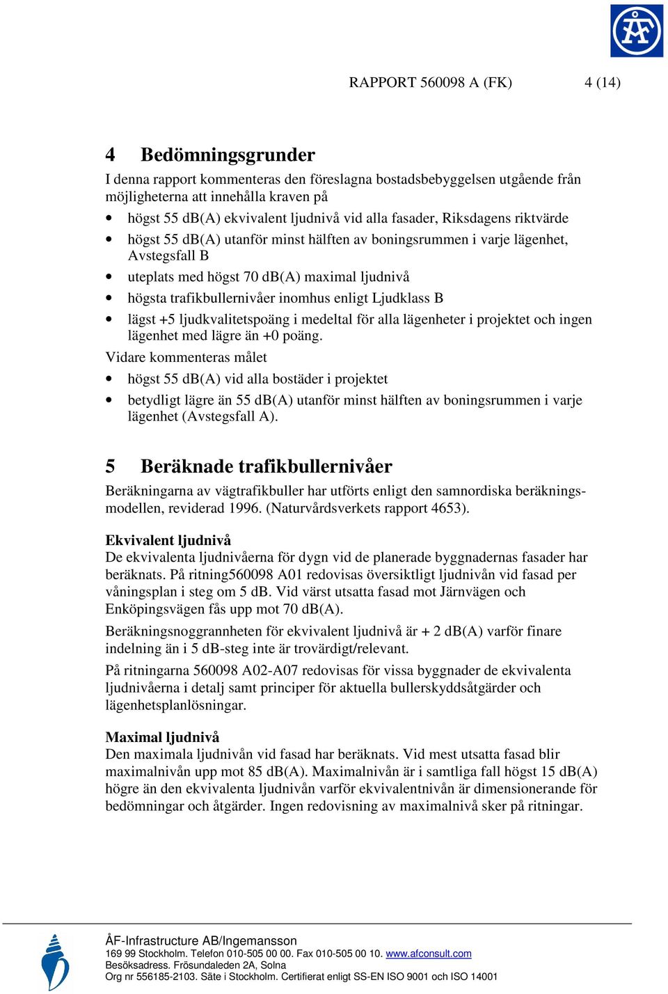 inomhus enligt Ljudklass B lägst +5 ljudkvalitetspoäng i medeltal för alla lägenheter i projektet och ingen lägenhet med lägre än +0 poäng.