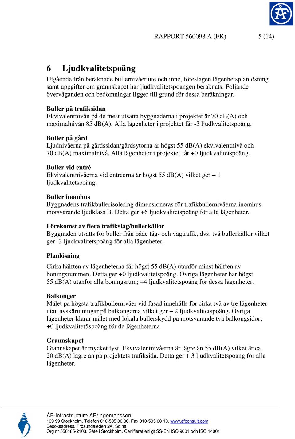 Alla lägenheter i projektet får -3 ljudkvalitetspoäng. Buller på gård Ljudnivåerna på gårdssidan/gårdsytorna är högst 55 db(a) ekvivalentnivå och 70 db(a) maximalnivå.