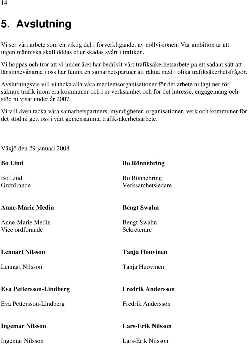 Avslutningsvis vill vi tacka alla våra medlemsorganisationer för det arbete ni lagt ner för säkrare trafik inom era kommuner och i er verksamhet och för det intresse, engagemang och stöd ni visat