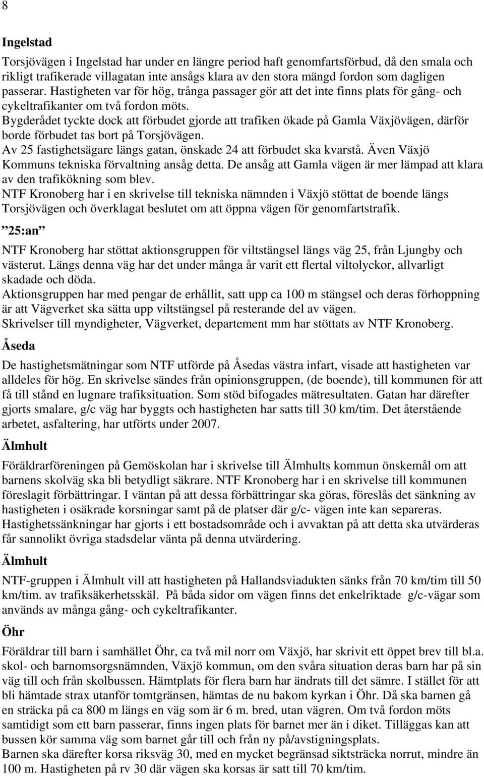 Bygderådet tyckte dock att förbudet gjorde att trafiken ökade på Gamla Växjövägen, därför borde förbudet tas bort på Torsjövägen.