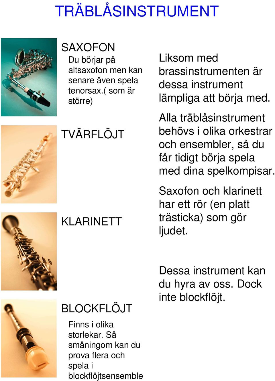 Alla träblåsinstrument behövs i olika orkestrar och ensembler, så du får tidigt börja spela med dina spelkompisar.