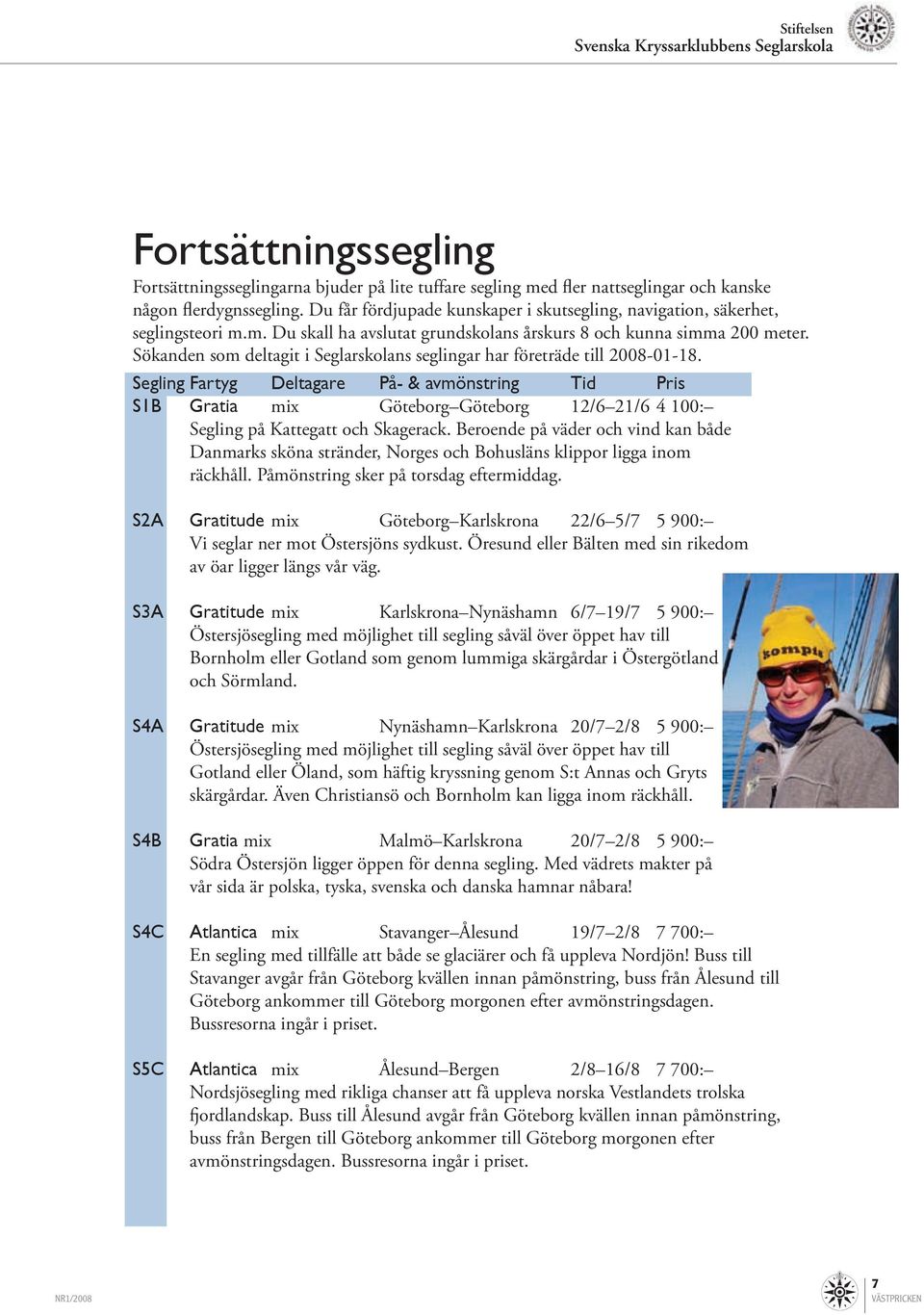 Sökanden som deltagit i Seglarskolans seglingar har företräde till 2008-01-18.