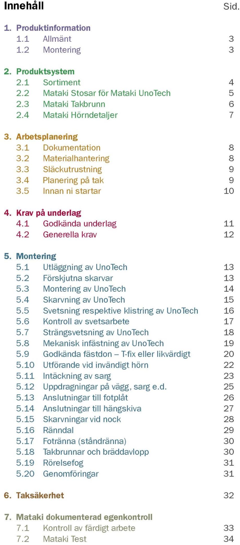 Montering 5.1 Utläggning av UnoTech 13 5.2 Förskjutna skarvar 13 5.3 Montering av UnoTech 14 5.4 Skarvning av UnoTech 15 5.5 Svetsning respektive klistring av UnoTech 16 5.