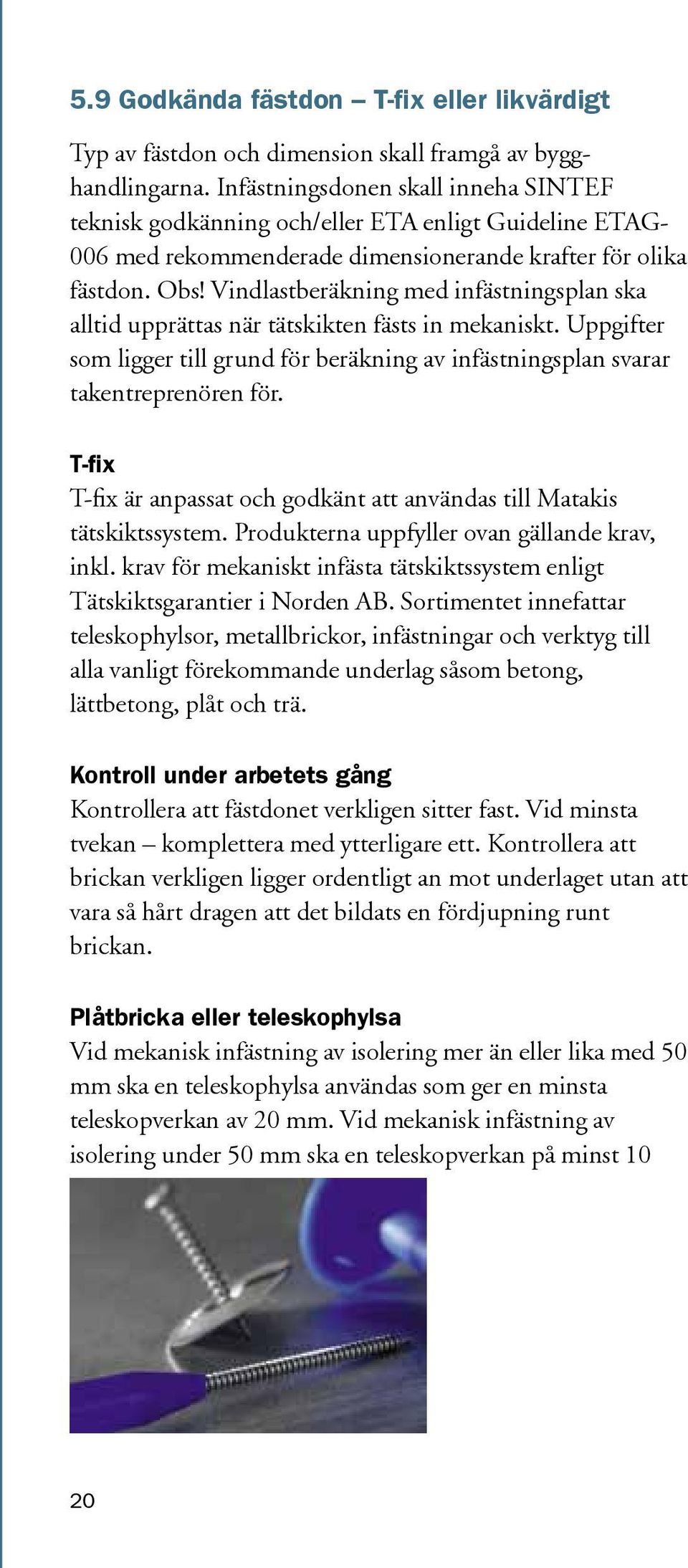 Vindlastberäkning med infästningsplan ska alltid upprättas när tätskikten fästs in mekaniskt. Uppgifter som ligger till grund för beräkning av infästningsplan svarar takentreprenören för.