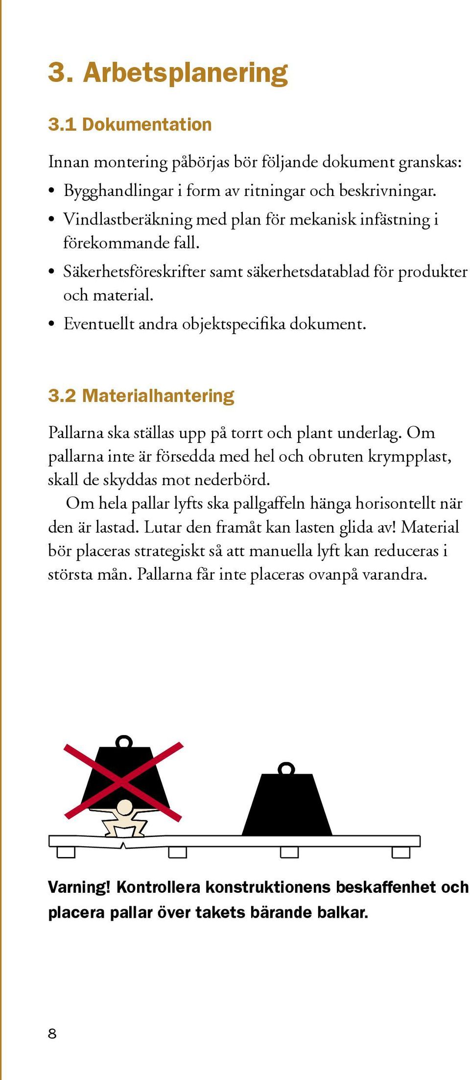 2 Materialhantering Pallarna ska ställas upp på torrt och plant underlag. Om pallarna inte är försedda med hel och obruten krympplast, skall de skyddas mot nederbörd.