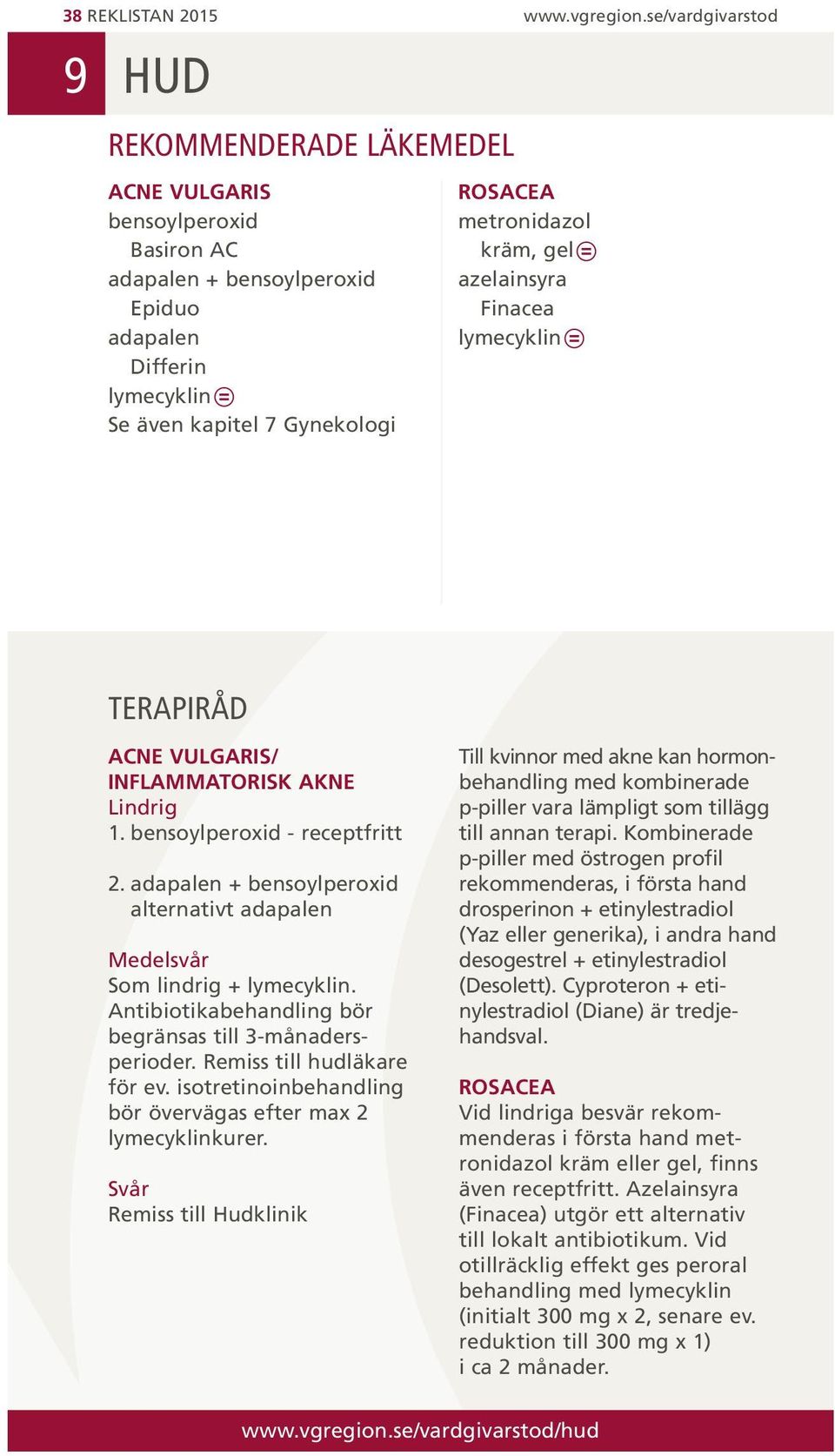 gel azelainsyra Finacea lymecyklin TERAPIRÅD ACNE VULGARIS/ INFLAMMATORISK AKNE Lindrig 1. bensoylperoxid - receptfritt 2.