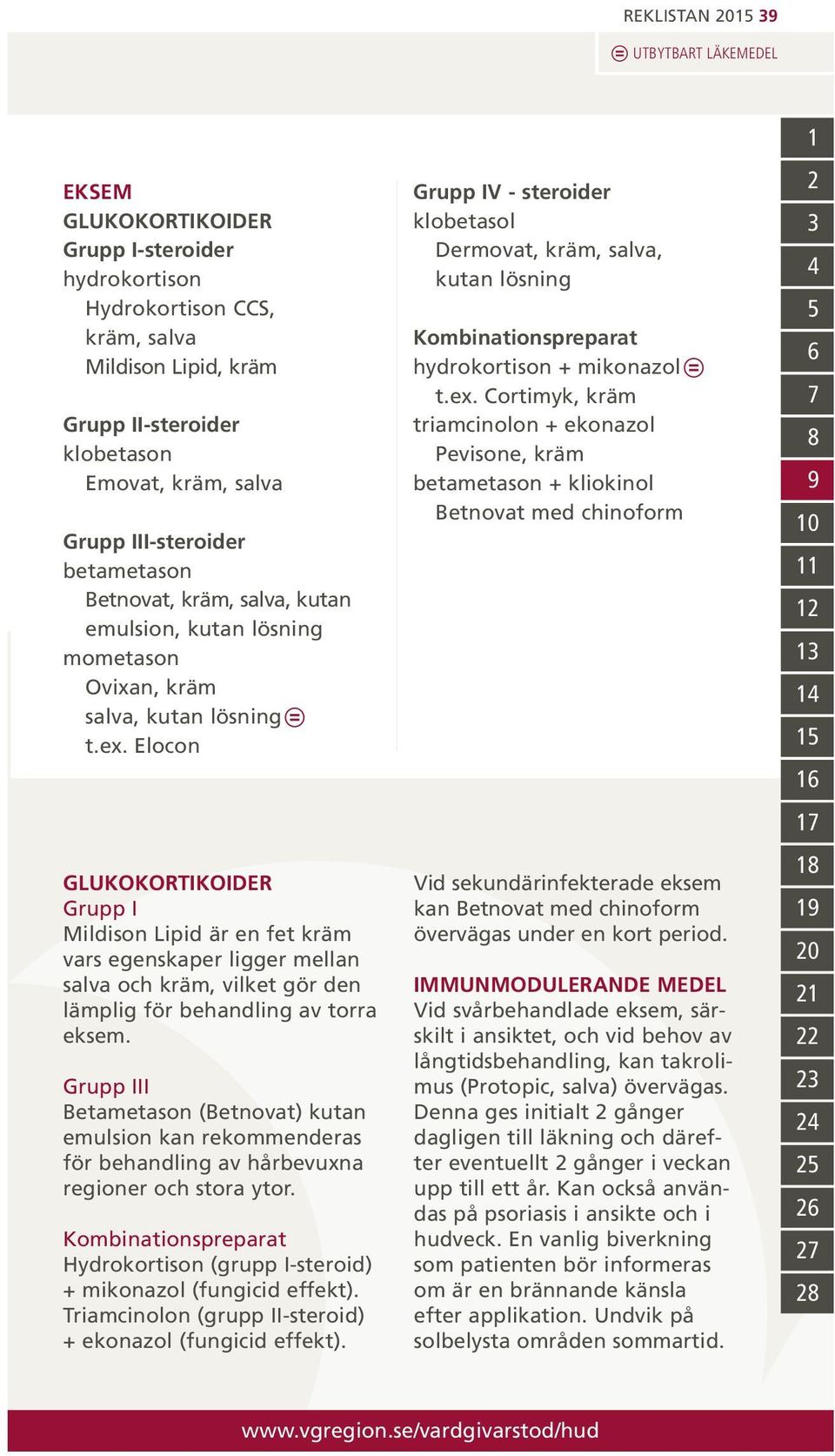 Elocon GLUKOKORTIKOIDER Grupp I Mildison Lipid är en fet kräm vars egenskaper ligger mellan salva och kräm, vilket gör den lämplig för behandling av torra eksem.