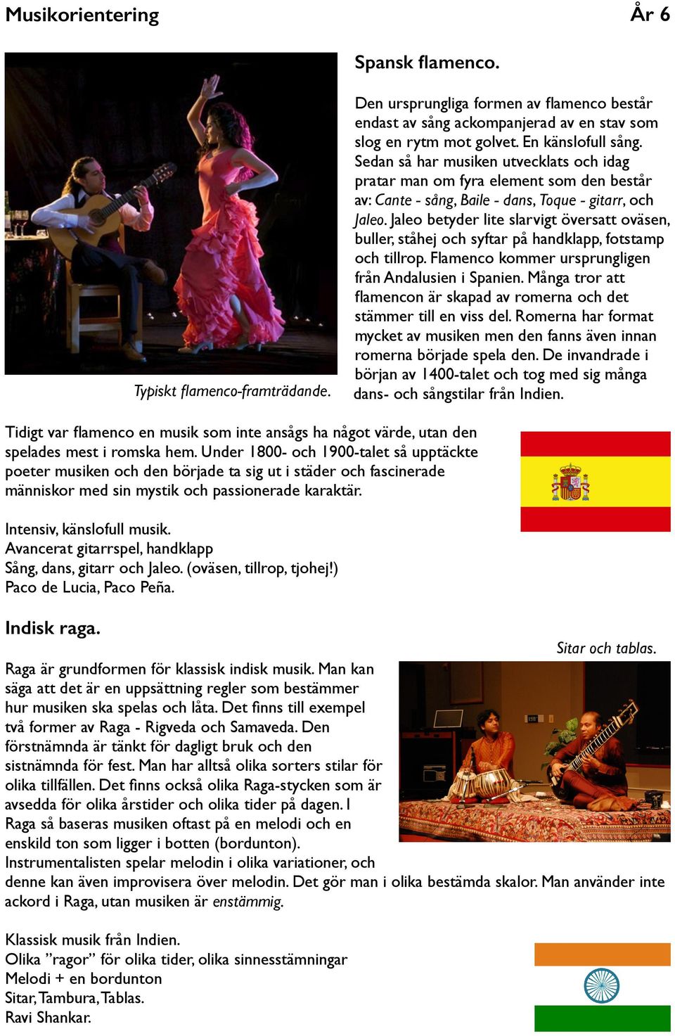 Jaleo betyder lite slarvigt översatt oväsen, buller, ståhej och syftar på handklapp, fotstamp och tillrop. Flamenco kommer ursprungligen från Andalusien i Spanien.