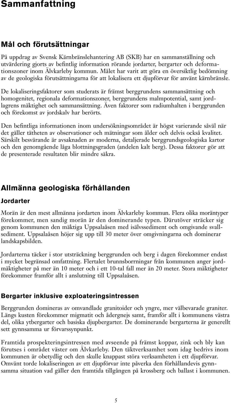 De lokaliseringsfaktorer som studerats är främst berggrundens sammansättning och homogenitet, regionala deformationszoner, berggrundens malmpotential, samt jordlagrens mäktighet och sammansättning.
