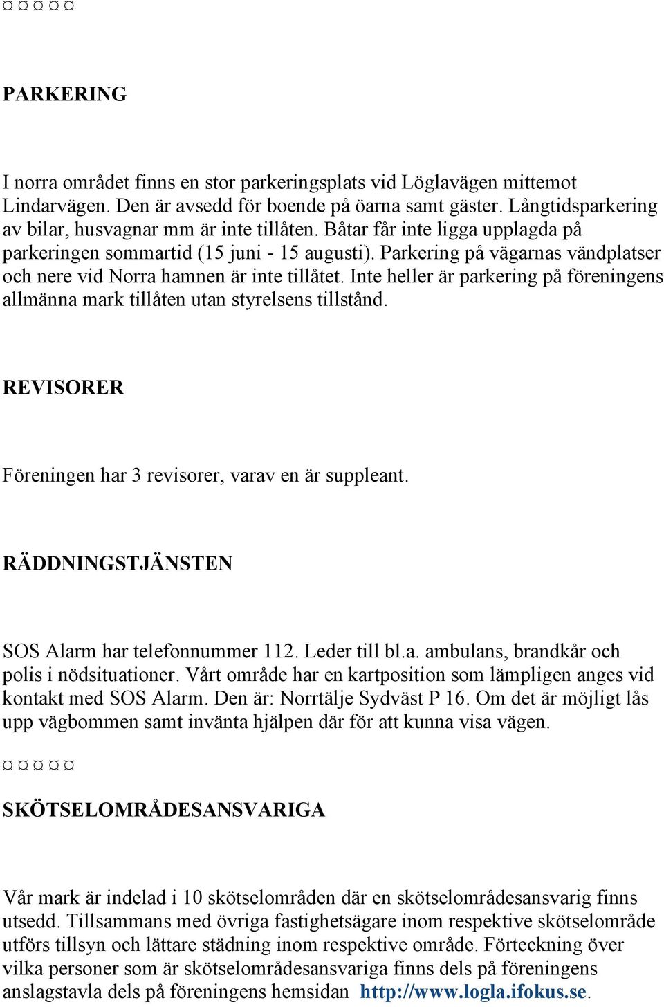 Inte heller är parkering på föreningens allmänna mark tillåten utan styrelsens tillstånd. REVISORER Föreningen har 3 revisorer, varav en är suppleant.