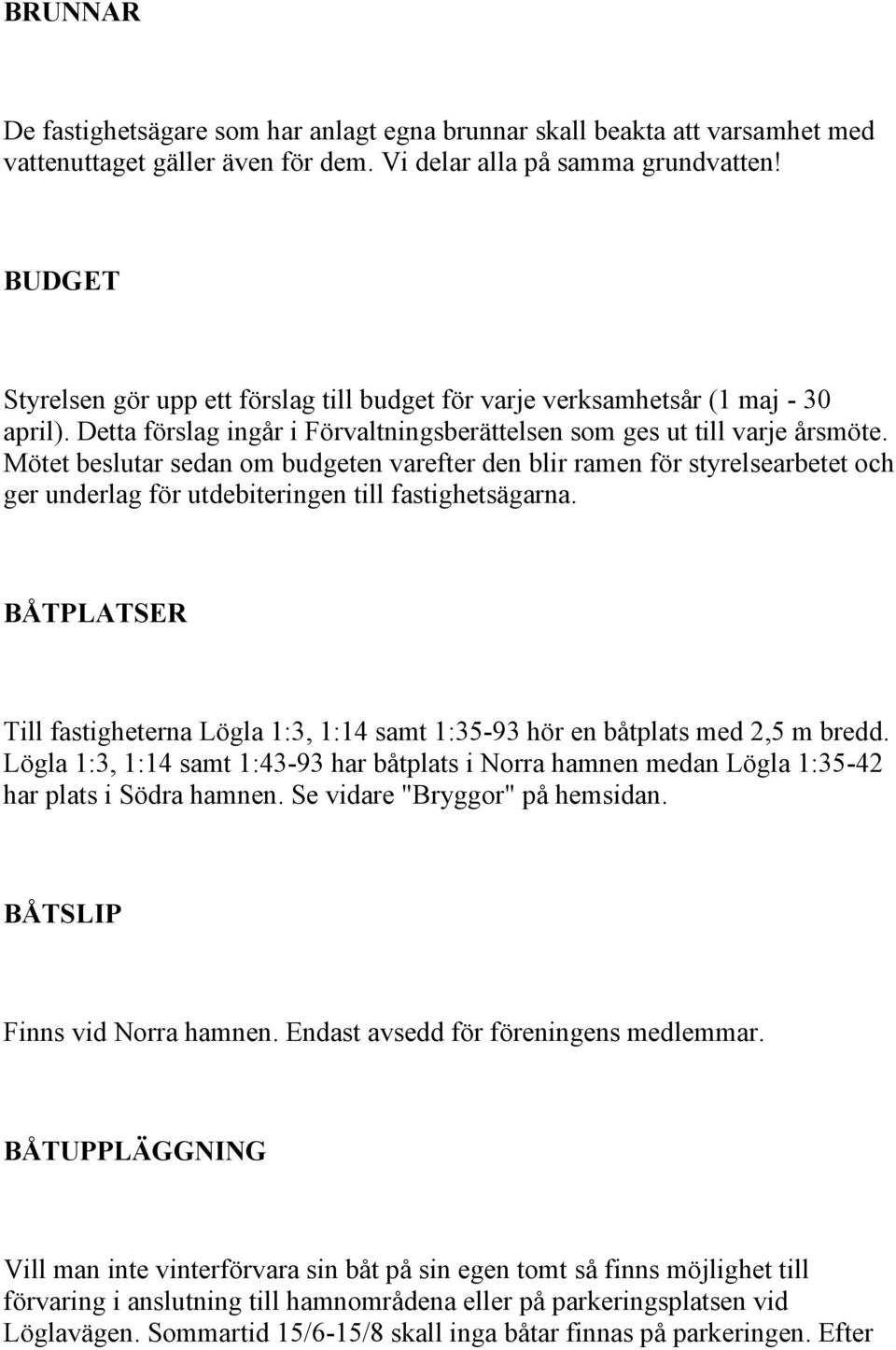 Mötet beslutar sedan om budgeten varefter den blir ramen för styrelsearbetet och ger underlag för utdebiteringen till fastighetsägarna.