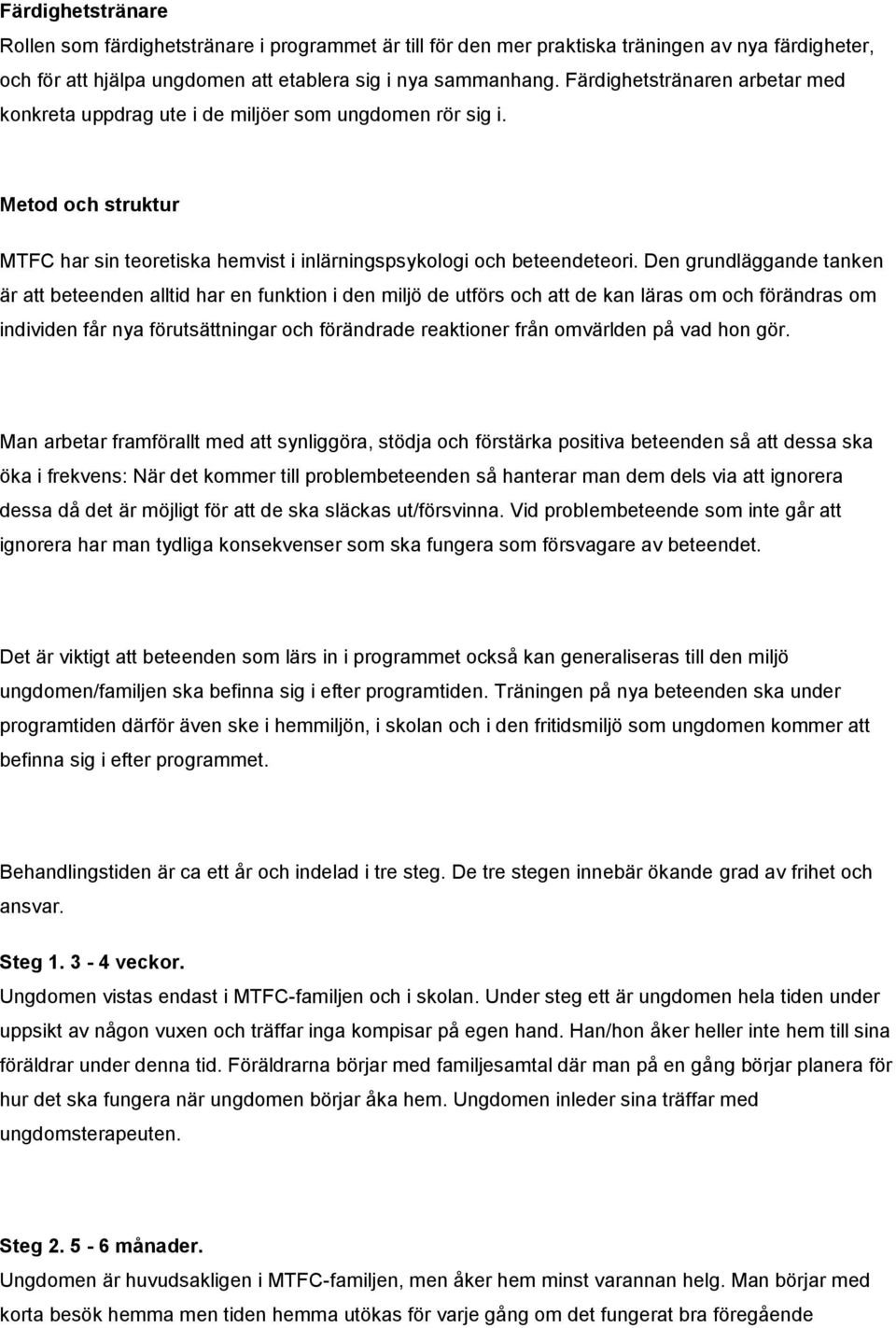 Den grundläggande tanken är att beteenden alltid har en funktion i den miljö de utförs och att de kan läras om och förändras om individen får nya förutsättningar och förändrade reaktioner från