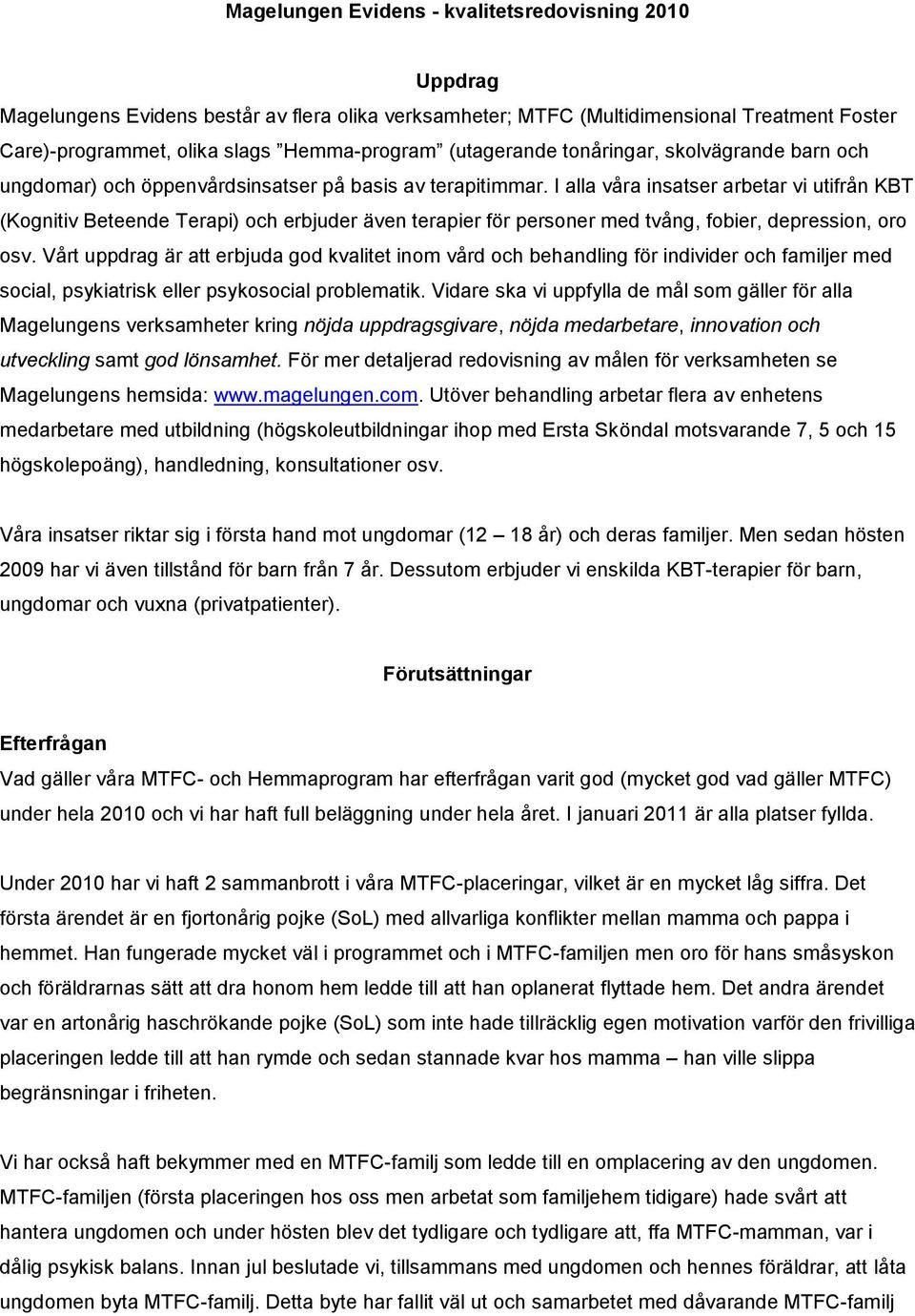 I alla våra insatser arbetar vi utifrån KBT (Kognitiv Beteende Terapi) och erbjuder även terapier för personer med tvång, fobier, depression, oro osv.