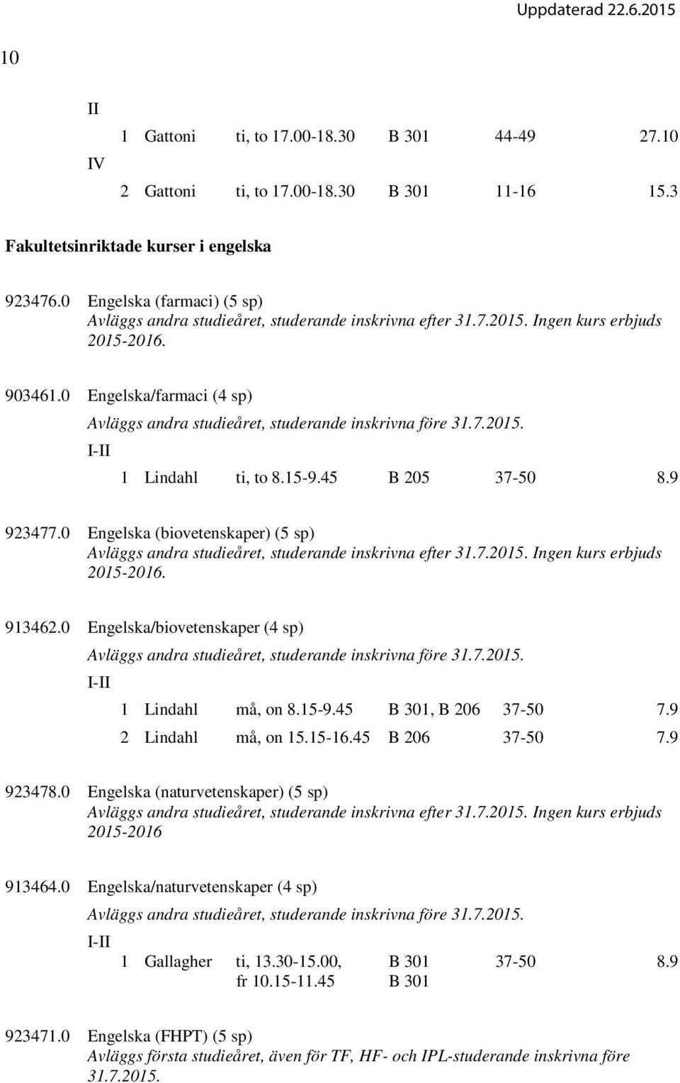 0 Engelska/farmaci (4 sp) Avläggs andra studieåret, studerande inskrivna före 31.7.2015. 1 Lindahl ti, to 8.15-9.45 B 205 37-50 8.9 923477.