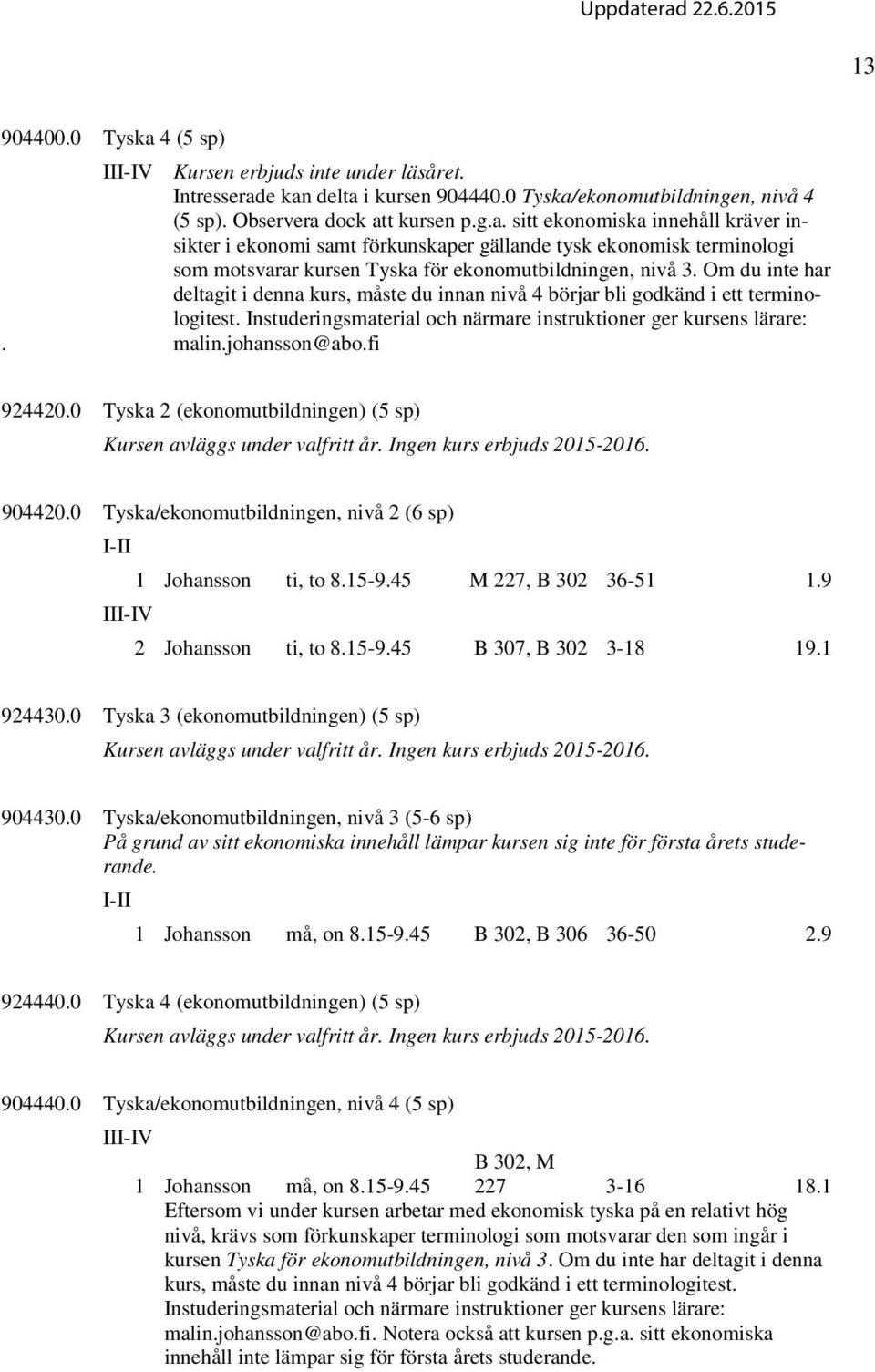 0 Tyska 2 (ekonomutbildningen) (5 sp) Kursen avläggs under valfritt år. Ingen kurs erbjuds 2015-2016. 904420.0 Tyska/ekonomutbildningen, nivå 2 (6 sp) 1 Johansson ti, to 8.15-9.