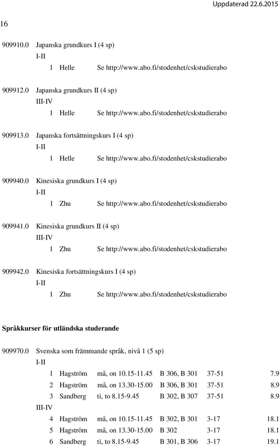 0 Kinesiska grundkurs II (4 sp) 1 Zhu Se http://www.abo.fi/stodenhet/cskstudierabo 909942.0 Kinesiska fortsättningskurs I (4 sp) 1 Zhu Se http://www.abo.fi/stodenhet/cskstudierabo Språkkurser för utländska studerande 909970.