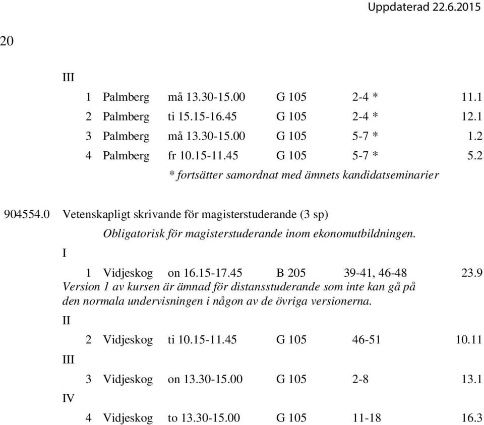 0 Vetenskapligt skrivande för magisterstuderande (3 sp) I Obligatorisk för magisterstuderande inom ekonomutbildningen. 1 Vidjeskog on 16.15-17.45 B 205 39-41, 46-48 23.