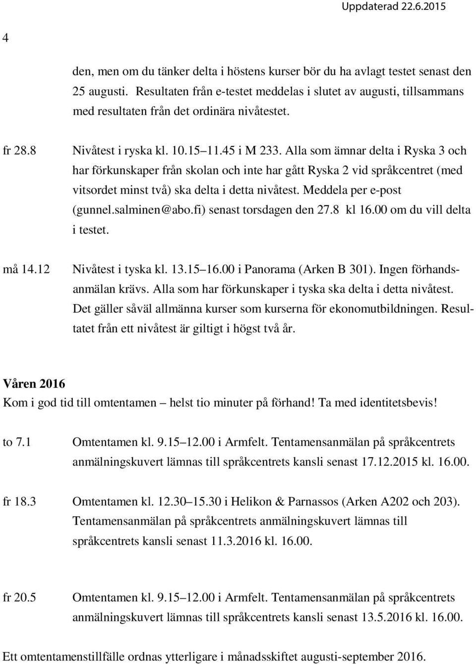 Alla som ämnar delta i Ryska 3 och har förkunskaper från skolan och inte har gått Ryska 2 vid språkcentret (med vitsordet minst två) ska delta i detta nivåtest. Meddela per e-post (gunnel.