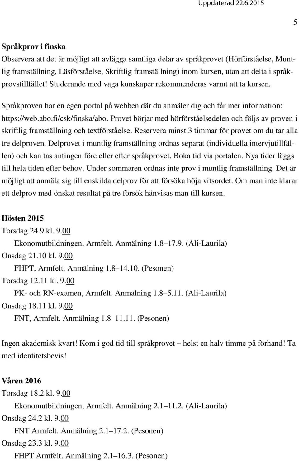 fi/csk/finska/abo. Provet börjar med hörförståelsedelen och följs av proven i skriftlig framställning och textförståelse. Reservera minst 3 timmar för provet om du tar alla tre delproven.